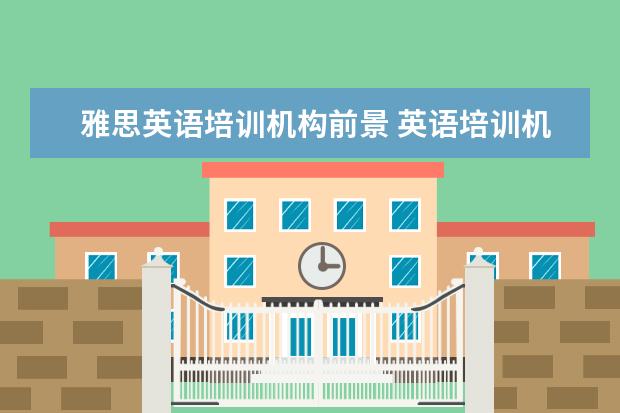 雅思英语培训机构前景 英语培训机构雅思排名