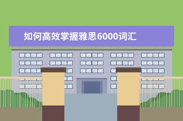 如何高效掌握雅思6000词汇