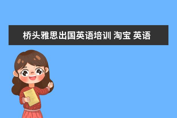 桥头雅思出国英语培训 淘宝 英语同桌雅思培训 效果好吗?