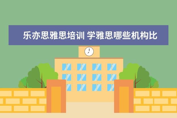 乐亦思雅思培训 学雅思哪些机构比较好