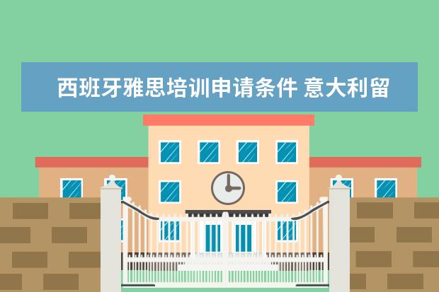 西班牙雅思培训申请条件 意大利留学需要什么条件