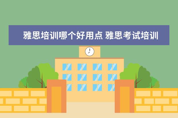 雅思培训哪个好用点 雅思考试培训班哪个好