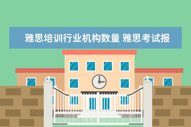 雅思培训行业机构数量 雅思考试报名表中的“行业”怎么填?