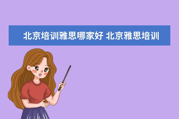 北京培训雅思哪家好 北京雅思培训班哪个机构好一些?