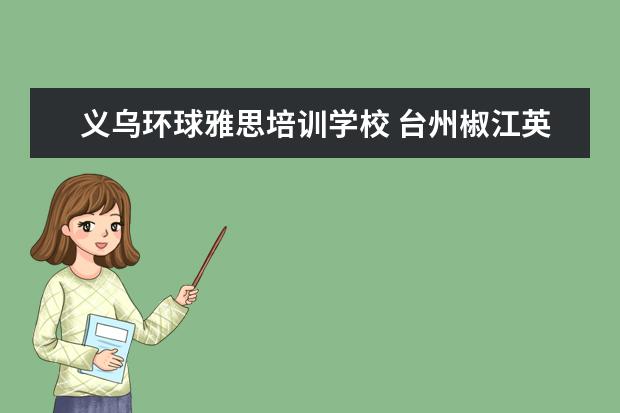 义乌环球雅思培训学校 台州椒江英语培训学校有哪些