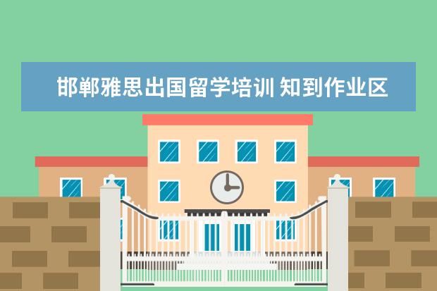 邯郸雅思出国留学培训 知到作业区在哪