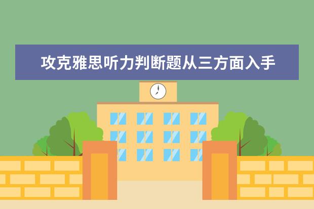攻克雅思听力判断题从三方面入手