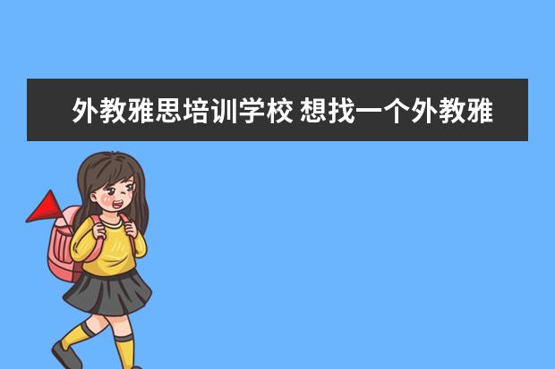 外教雅思培训学校 想找一个外教雅思口语的培训班
