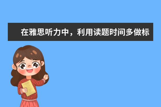 在雅思听力中,利用读题时间多做标记