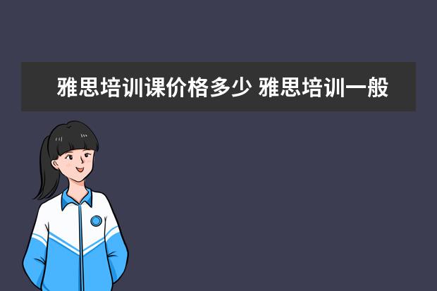 雅思培训课价格多少 雅思培训一般多少钱?