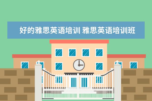好的雅思英语培训 雅思英语培训班哪家好