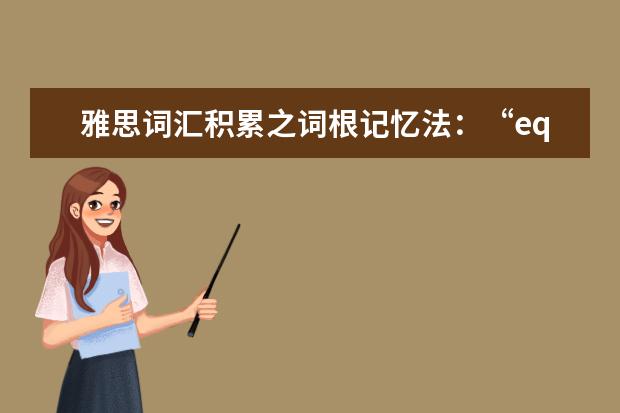 雅思词汇积累之词根记忆法:“equ,equi”