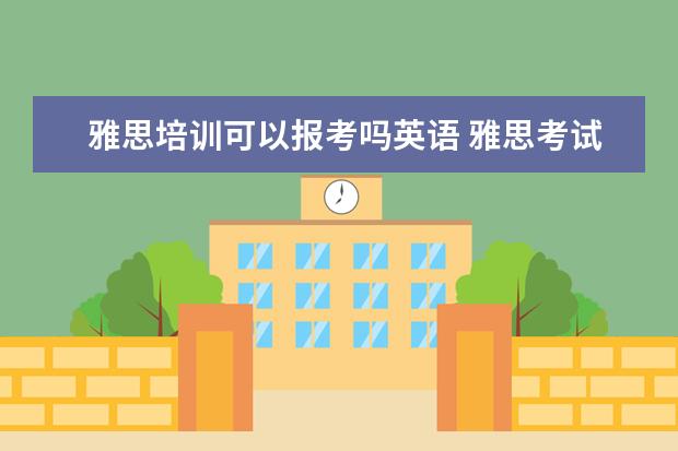 雅思培训可以报考吗英语 雅思考试报班有必要吗