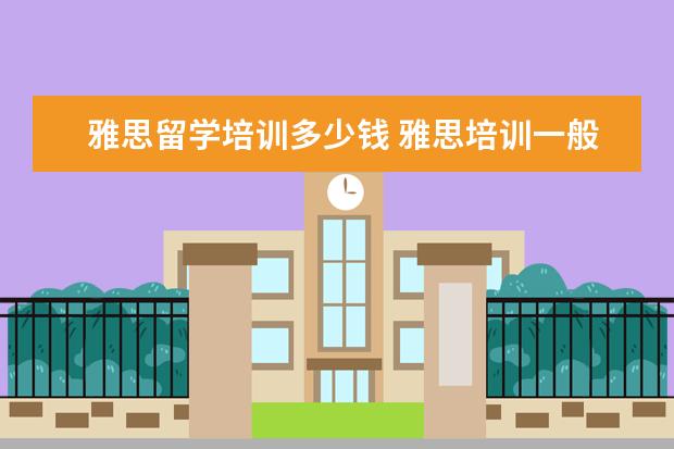 雅思留学培训多少钱 雅思培训一般多少钱?