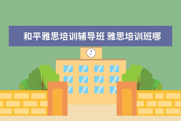 和平雅思培训辅导班 雅思培训班哪家好