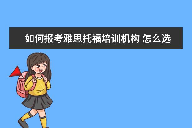 如何报考雅思托福培训机构 怎么选择雅思托福培训机构?