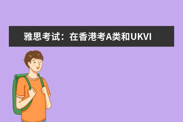 雅思考试:在香港考A类和UKVI类雅思心得