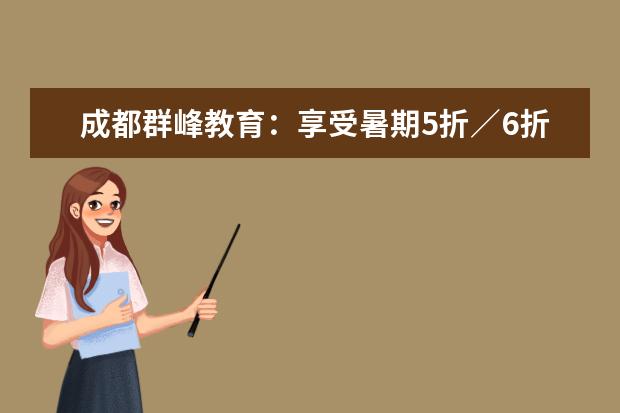 成都群峰教育：享受暑期5折／6折惊喜价!!!