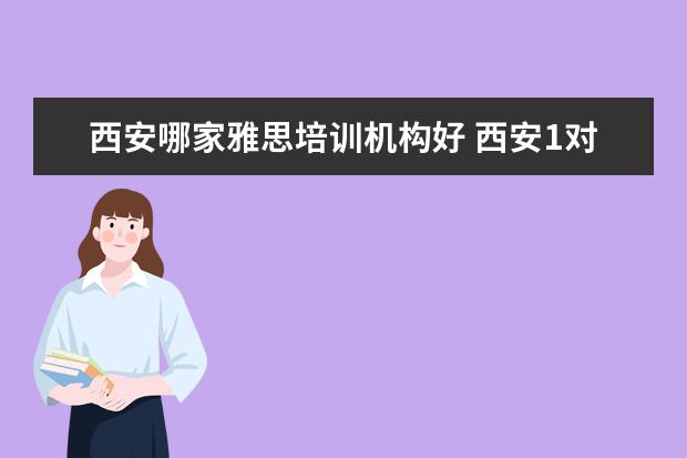 西安哪家雅思培训机构好 西安1对1培训雅思哪家比较好?