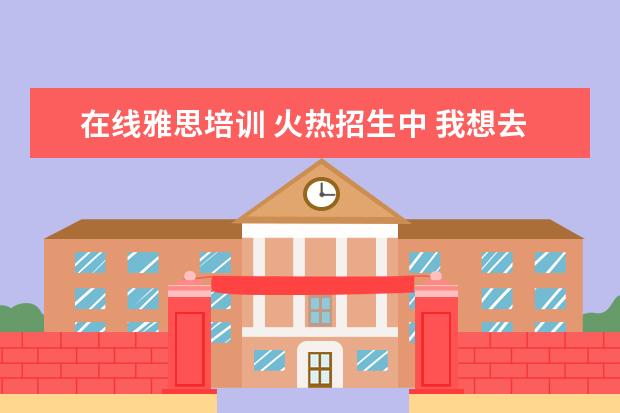 在线雅思培训 火热招生中 我想去香港留学,有没有靠谱的中介