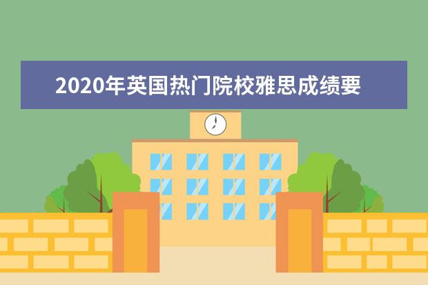 2020年英国热门院校雅思成绩要求汇总!