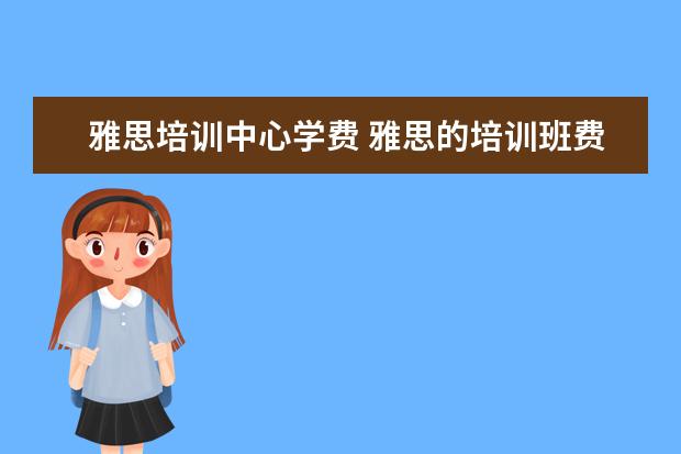雅思培训中心学费 雅思的培训班费用要多少?