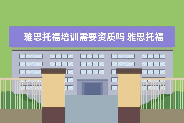 雅思托福培训需要资质吗 雅思托福机构需要办学许可证吗