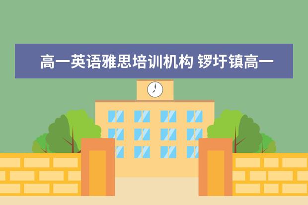 高一英语雅思培训机构 锣圩镇高一英语培训哪家口碑好