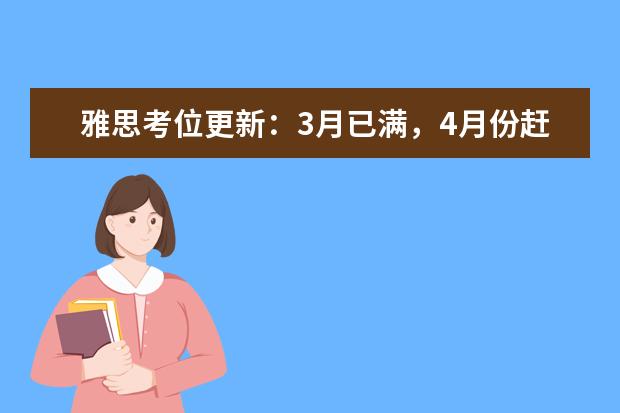 雅思考位更新:3月已满,4月份赶紧冲鸭!