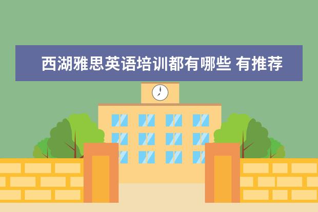 西湖雅思英语培训都有哪些 有推荐好的雅思英语培训的学校吗?