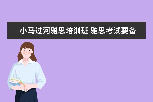 小马过河雅思培训班 雅思考试要备考多久才合适