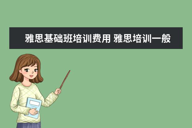 雅思基础班培训费用 雅思培训一般多少钱?