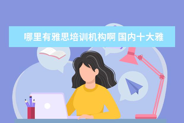 哪里有雅思培训机构啊 国内十大雅思培训机构分别是哪些?