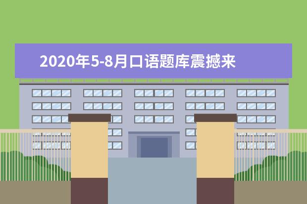 2020年5-8月口语题库震撼来袭!