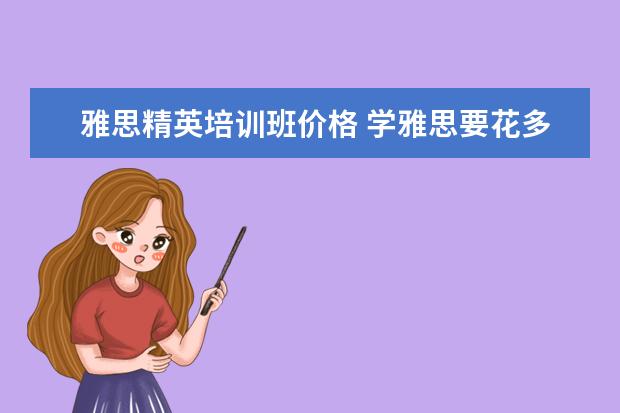 雅思精英培训班价格 学雅思要花多少钱