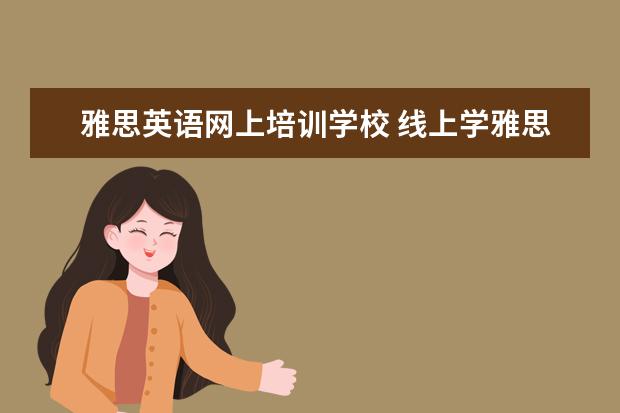 雅思英语网上培训学校 线上学雅思哪个机构好