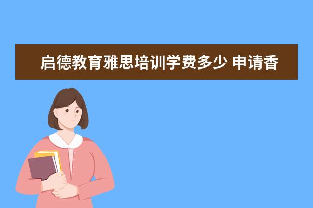 启德教育雅思培训学费多少 申请香港中文大学研究生需要什么条件啊?