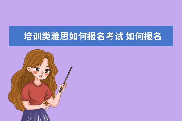 培训类雅思如何报名考试 如何报名参加雅思考试?