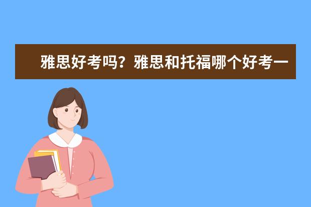 雅思好考吗?雅思和托福哪个好考一些?
