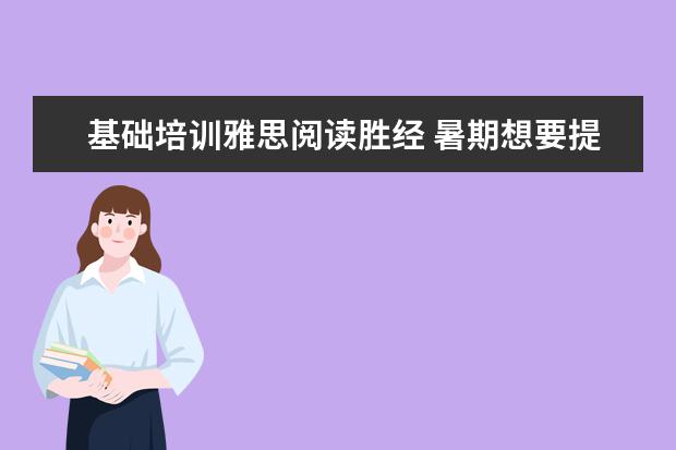 基础培训雅思阅读胜经 暑期想要提升下雅思,自学成绩老是上不去。该不该找...