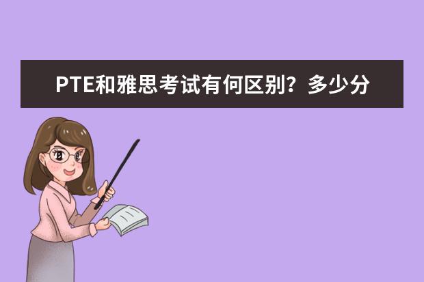 PTE和雅思考试有何区别?多少分合格?