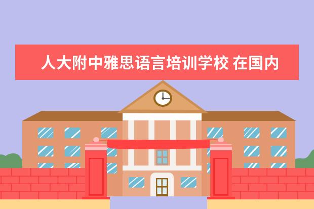 人大附中雅思语言培训学校 在国内选择一所好的国际高中,该如何下手?
