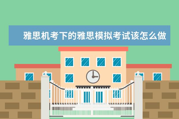雅思机考下的雅思模拟考试该怎么做?