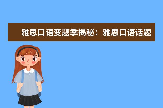 雅思口语变题季揭秘：雅思口语话题变化规律分析