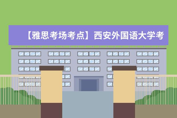 【雅思考场考点】西安外国语大学考点信息