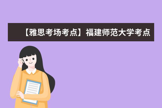 【雅思考场考点】福建师范大学考点信息