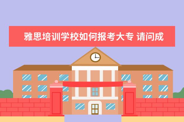 雅思培训学校如何报考大专 请问成人大专毕业证书可以考雅思么?