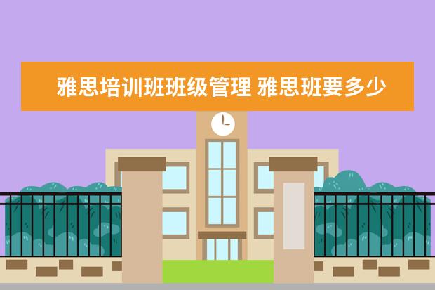 雅思培训班班级管理 雅思班要多少钱?