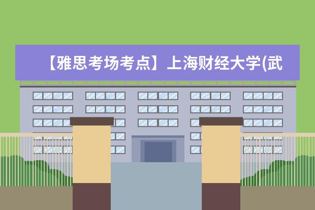 【雅思考场考点】上海财经大学(武川路校区)考点信息
