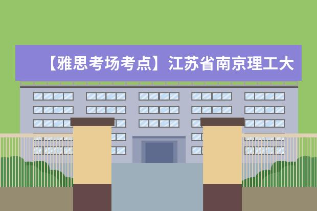 【雅思考场考点】江苏省南京理工大学考点信息